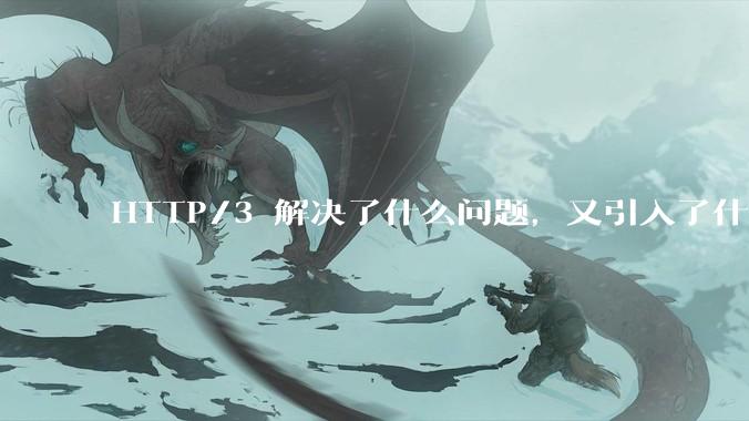 HTTP/3 解决了什么问题，又引入了什么新问题？